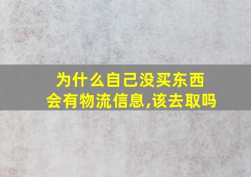 为什么自己没买东西 会有物流信息,该去取吗